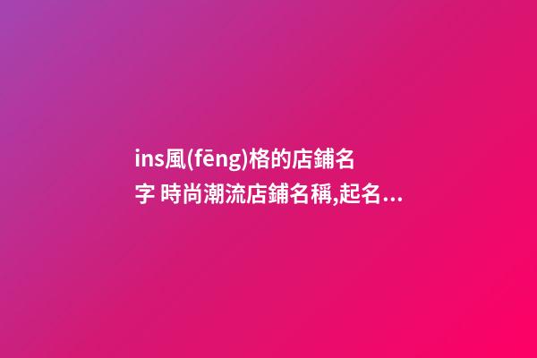 ins風(fēng)格的店鋪名字 時尚潮流店鋪名稱,起名之家